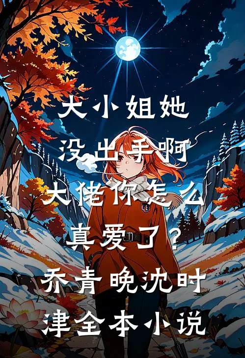 大小姐她没出手啊，大佬你怎么真爱了？乔青晚沈时津全本小说