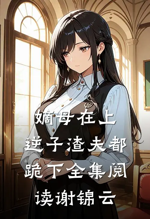 嫡母在上，逆子渣夫都跪下全集阅读谢锦云