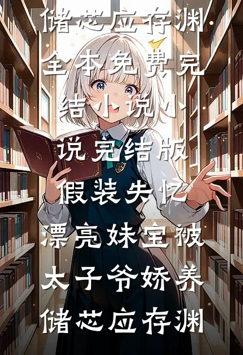 假装失忆，漂亮妹宝被太子爷娇养储芯应存渊全本免费完结小说_小说完结版假装失忆，漂亮妹宝被太子爷娇养(储芯应存渊)