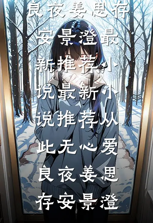 从此无心爱良夜姜思存安景澄最新推荐小说_最新小说推荐从此无心爱良夜(姜思存安景澄)