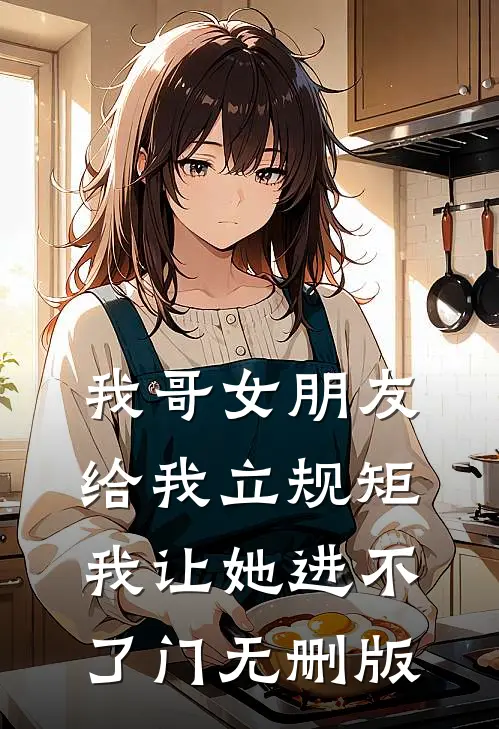 我哥女朋友给我立规矩，我让她进不了门无删版