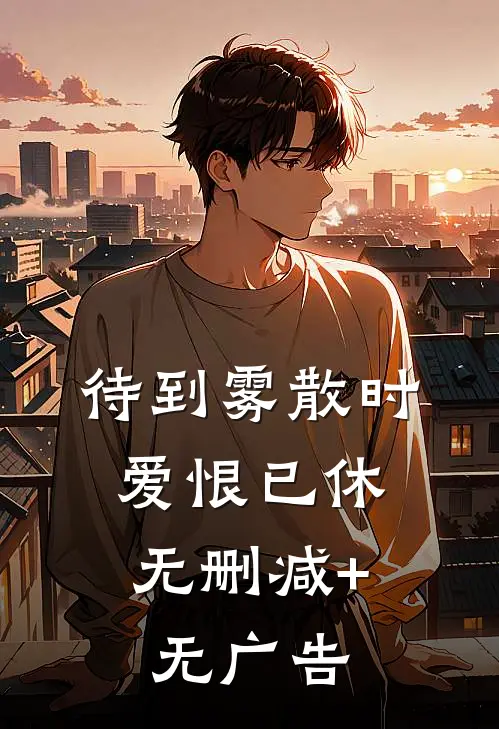 待到雾散时，爱恨已休无删减+无广告