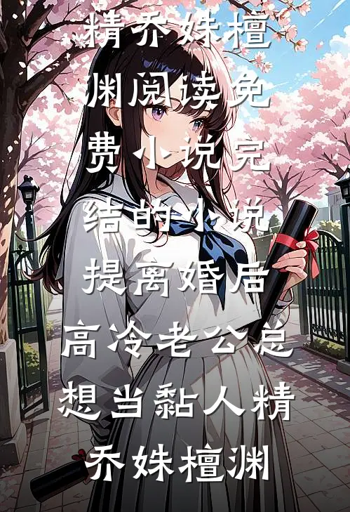 提离婚后，高冷老公总想当黏人精乔姝檀渊阅读免费小说_完结的小说提离婚后，高冷老公总想当黏人精(乔姝檀渊)