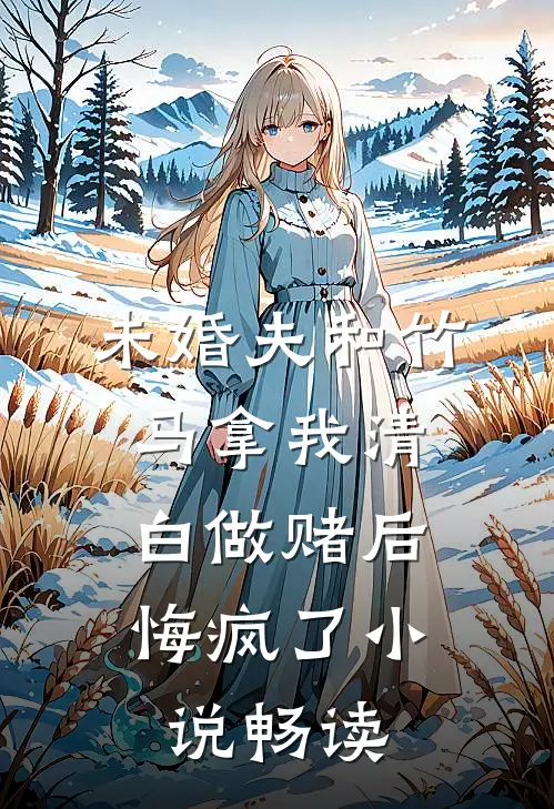 未婚夫和竹马拿我清白做赌后，悔疯了小说畅读