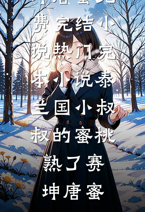 泰兰国小叔叔的蜜桃熟了赛坤唐蜜免费完结小说_热门完本小说泰兰国小叔叔的蜜桃熟了赛坤唐蜜