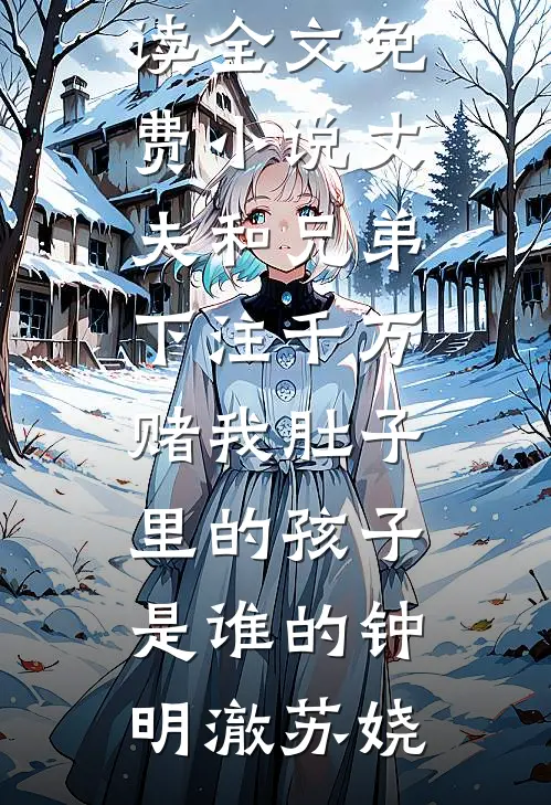丈夫和兄弟下注千万，赌我肚子里的孩子是谁的(钟明澈苏娆)完结版小说全文免费阅读_全文免费小说丈夫和兄弟下注千万，赌我肚子里的孩子是谁的钟明澈苏娆
