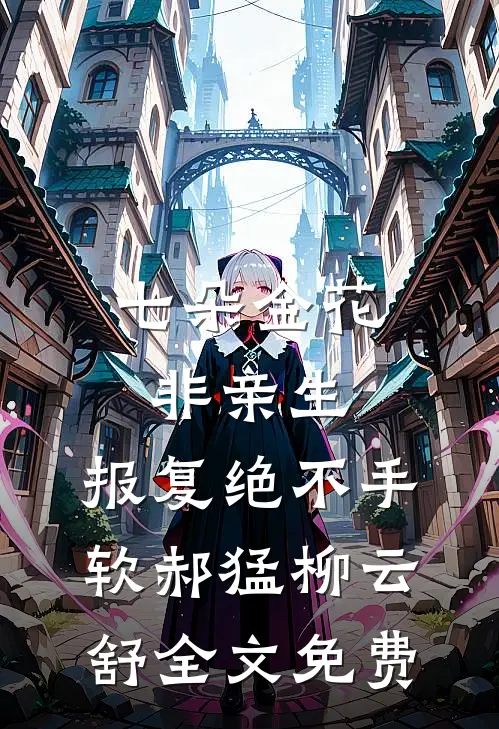 七朵金花非亲生，报复绝不手软郝猛柳云舒全文免费