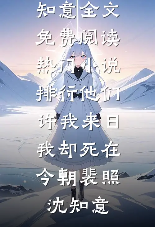 他们许我来日，我却死在今朝(裴照沈知意)全文免费阅读_热门小说排行他们许我来日，我却死在今朝裴照沈知意