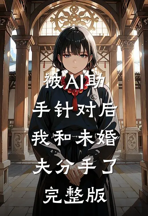 被AI助手针对后，我和未婚夫分手了完整版
