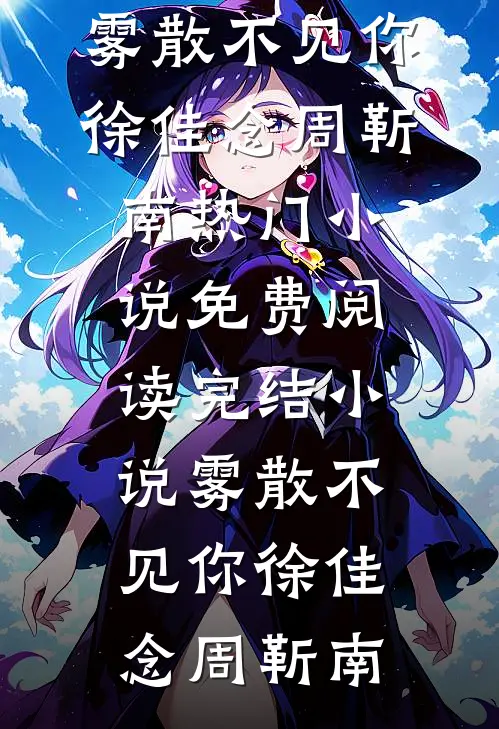 雾散不见你徐佳念周靳南热门小说免费阅读_完结小说雾散不见你徐佳念周靳南