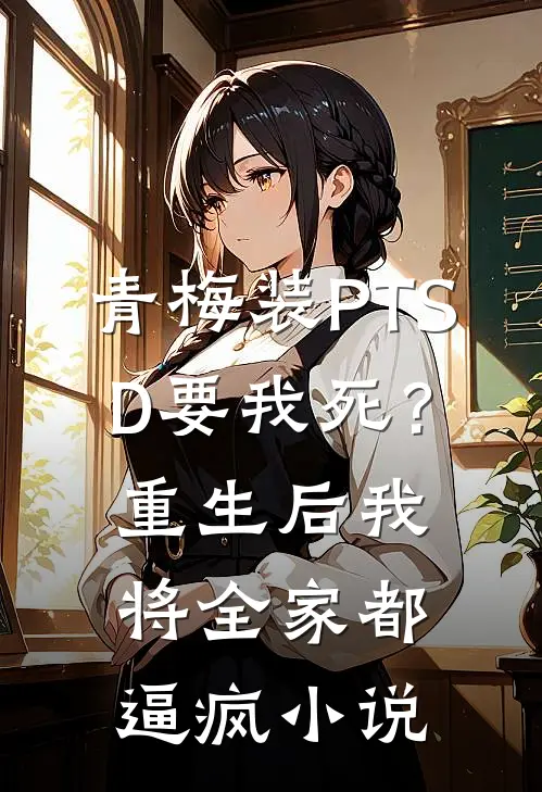 青梅装PTSD要我死？重生后我将全家都逼疯小说