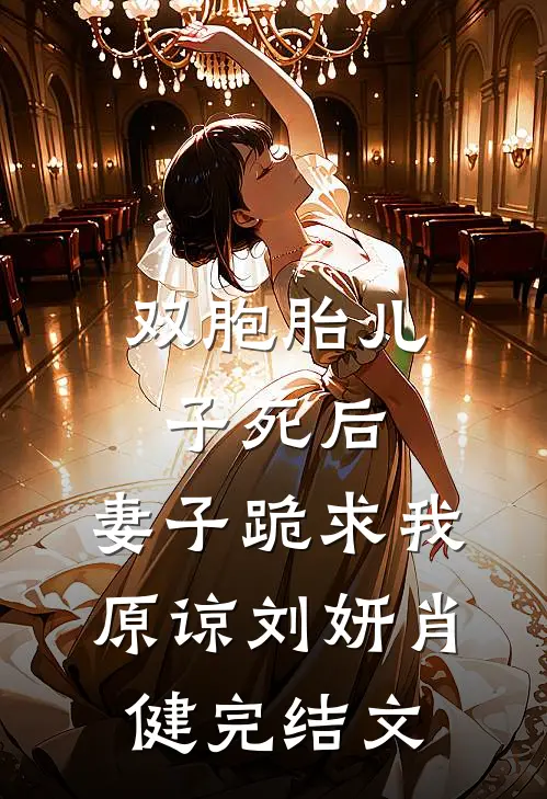 双胞胎儿子死后，妻子跪求我原谅刘妍肖健完结文