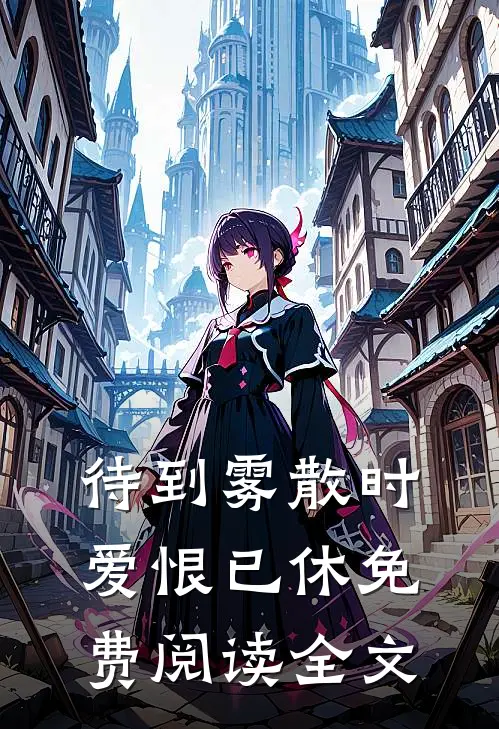 待到雾散时，爱恨已休免费阅读全文