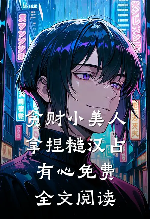 贪财小美人，拿捏糙汉占有心免费全文阅读