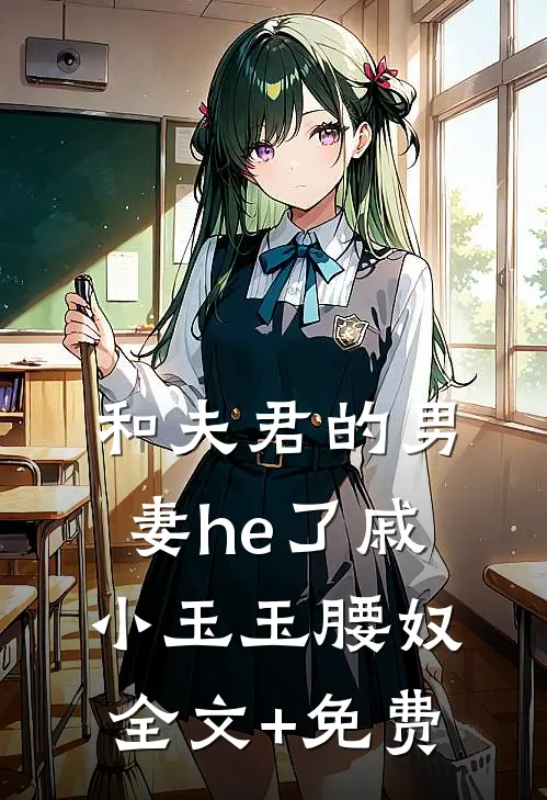 和夫君的男妻he了戚小玉玉腰奴全文+免费