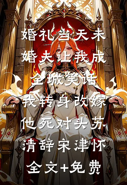 婚礼当天未婚夫让我成全城笑话，我转身改嫁他死对头苏清辞宋津怀全文+免费