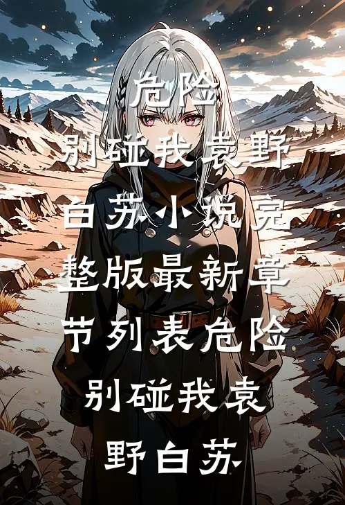危险，别碰我袁野白苏小说完整版_最新章节列表危险，别碰我袁野白苏
