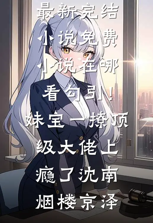 勾引！妹宝一撩，顶级大佬上瘾了沈南烟楼京泽最新完结小说_免费小说在哪看勾引！妹宝一撩，顶级大佬上瘾了沈南烟楼京泽