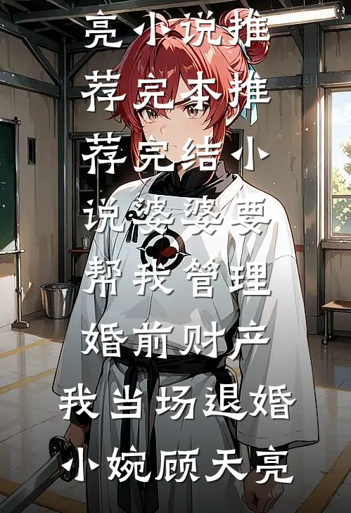 婆婆要帮我管理婚前财产，我当场退婚小婉顾天亮小说推荐完本_推荐完结小说婆婆要帮我管理婚前财产，我当场退婚(小婉顾天亮)