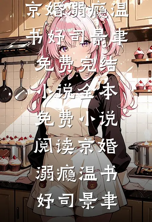 京婚溺瘾(温书妤司景聿)免费完结小说_全本免费小说阅读京婚溺瘾(温书妤司景聿)
