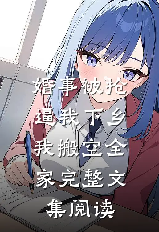 婚事被抢逼我下乡，我搬空全家完整文集阅读