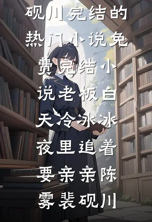 老板白天冷冰冰，夜里追着要亲亲(陈雾裴砚川)完结的热门小说_免费完结小说老板白天冷冰冰，夜里追着要亲亲(陈雾裴砚川)