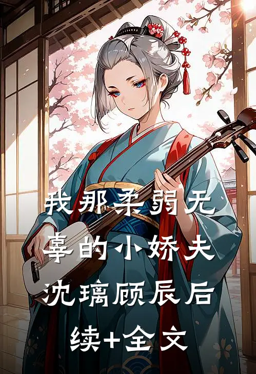 我那柔弱无辜的小娇夫沈璃顾辰后续+全文