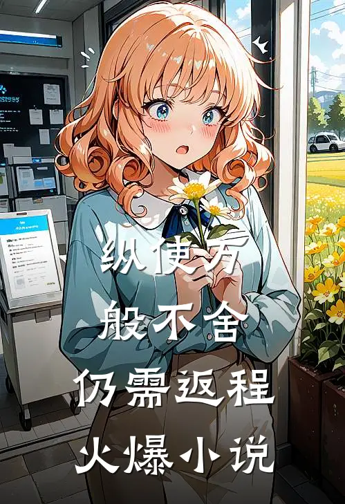 纵使万般不舍，仍需返程火爆小说