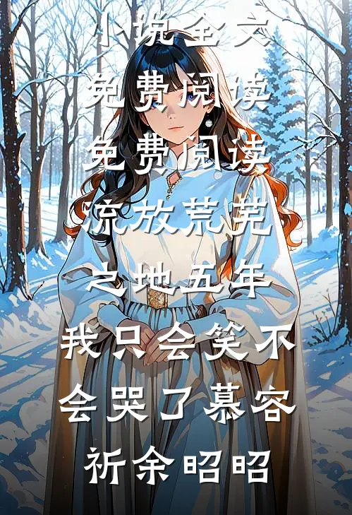 流放荒芜之地五年，我只会笑不会哭了慕容祈余昭昭小说全文免费阅读_免费阅读流放荒芜之地五年，我只会笑不会哭了(慕容祈余昭昭)