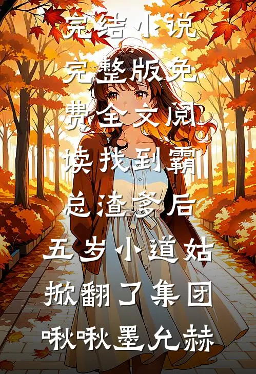 找到霸总渣爹后，五岁小道姑掀翻了集团啾啾墨允赫好看的完结小说_完整版免费全文阅读找到霸总渣爹后，五岁小道姑掀翻了集团啾啾墨允赫