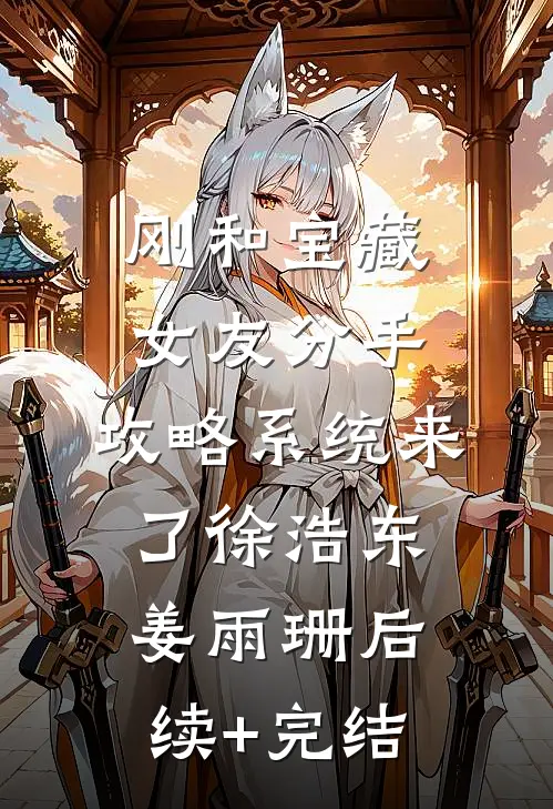 刚和宝藏女友分手，攻略系统来了徐浩东姜雨珊后续+完结