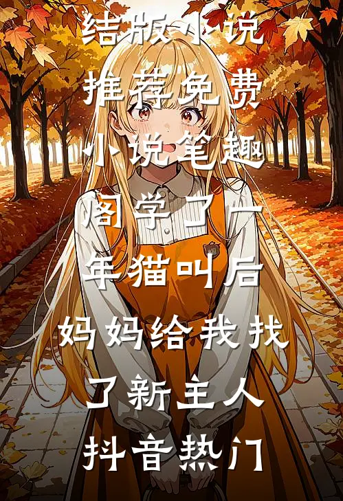 学了一年猫叫后，妈妈给我找了新主人(抖音热门)完结版小说推荐_免费小说笔趣阁学了一年猫叫后，妈妈给我找了新主人(抖音热门)