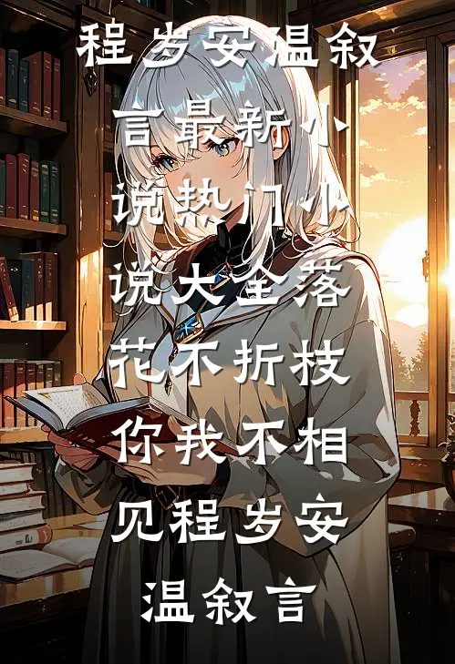 落花不折枝，你我不相见程岁安温叙言最新小说_热门小说大全落花不折枝，你我不相见程岁安温叙言