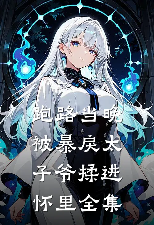 跑路当晚，被暴戾太子爷揉进怀里全集