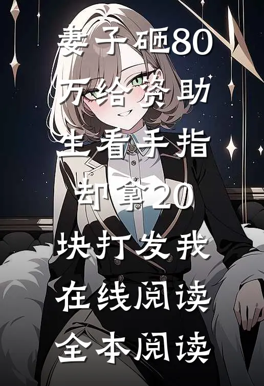 妻子砸80万给资助生看手指，却拿20块打发我在线阅读全本阅读