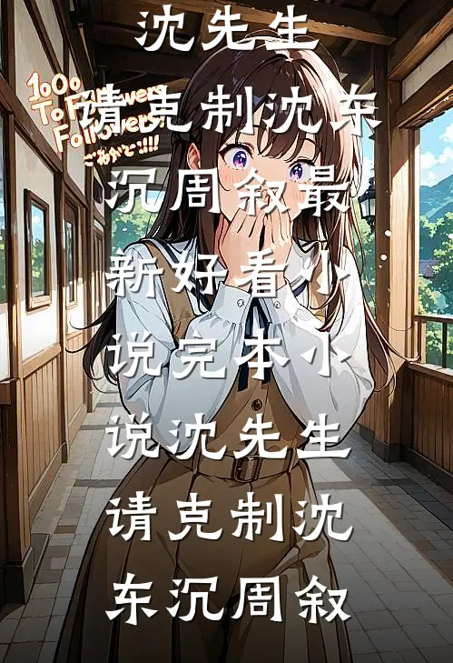 沈先生，请克制(沈东沉周叙)最新好看小说_完本小说沈先生，请克制(沈东沉周叙)