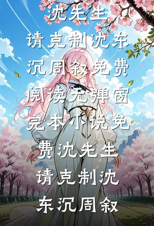 沈先生，请克制(沈东沉周叙)免费阅读无弹窗_完本小说免费沈先生，请克制沈东沉周叙