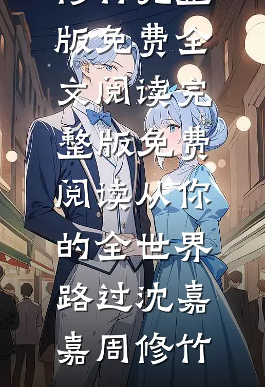 从你的全世界路过沈嘉嘉周修竹完整版免费全文阅读_完整版免费阅读从你的全世界路过沈嘉嘉周修竹