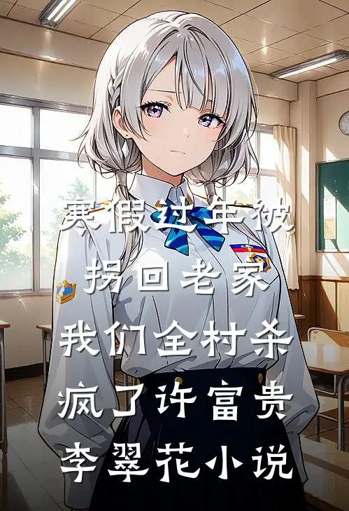 寒假过年被拐回老家，我们全村杀疯了许富贵李翠花小说