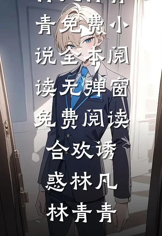 合欢诱惑(林凡林青青)免费小说全本阅读_无弹窗免费阅读合欢诱惑林凡林青青