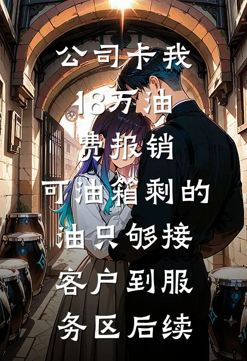 公司卡我18万油费报销，可油箱剩的油只够接客户到服务区后续