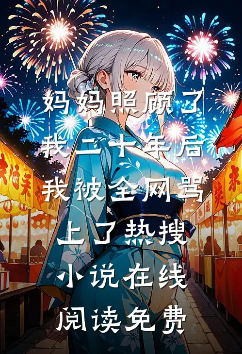 妈妈照顾了我二十年后，我被全网骂上了热搜小说在线阅读免费