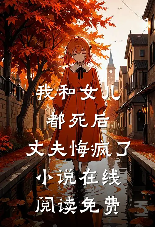 我和女儿都死后，丈夫悔疯了小说在线阅读免费