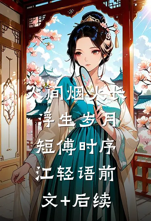 人间烟火长，浮生岁月短傅时序江轻语前文+后续