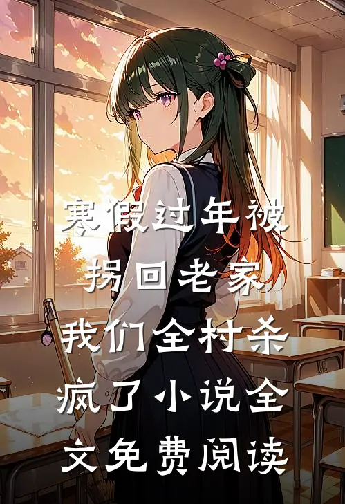 寒假过年被拐回老家，我们全村杀疯了小说全文免费阅读