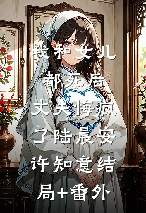 我和女儿都死后，丈夫悔疯了陆晨安许知意结局+番外