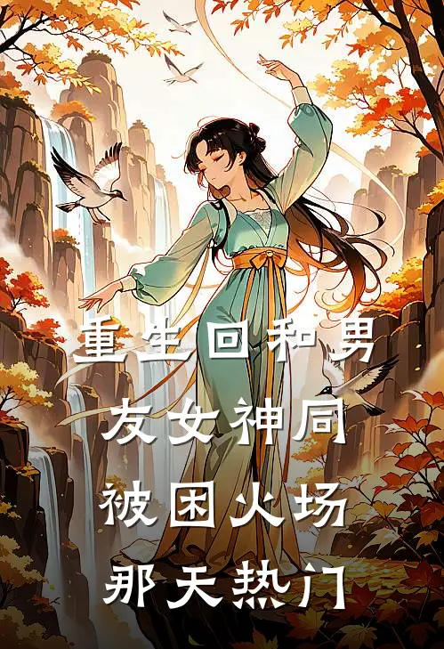 重生回和男友女神同被困火场那天热门
