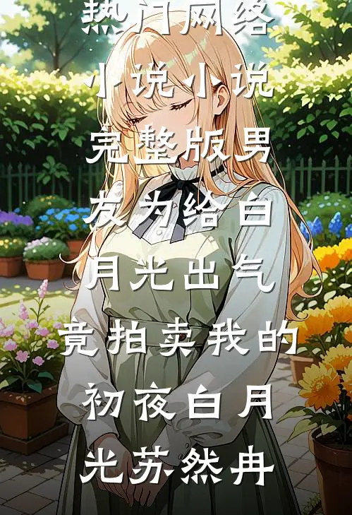 男友为给白月光出气，竟拍卖我的初夜(白月光苏然冉)热门网络小说_小说完整版男友为给白月光出气，竟拍卖我的初夜白月光苏然冉