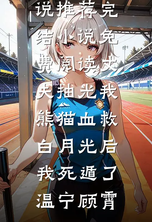 丈夫抽光我熊猫血救白月光后，我死遁了(温宁顾霄)最新完结小说推荐_完结小说免费阅读丈夫抽光我熊猫血救白月光后，我死遁了温宁顾霄