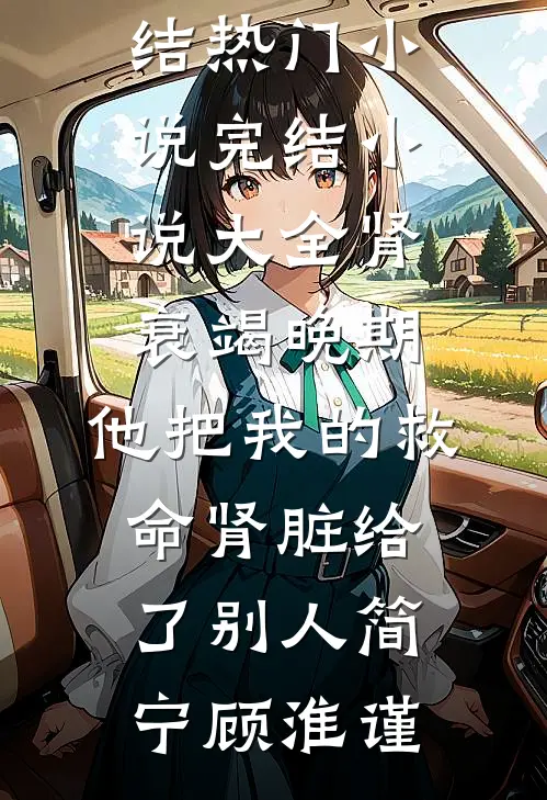 肾衰竭晚期，他把我的救命肾脏给了别人(简宁顾淮谨)完结热门小说_完结小说大全肾衰竭晚期，他把我的救命肾脏给了别人简宁顾淮谨